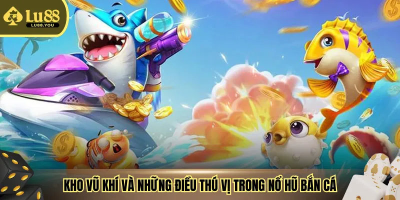 Kho vũ khí và những điều thú vị trong nổ hũ bắn cá