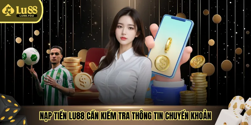 Nạp tiền LU88 cần kiểm tra thông tin chuyển khoản