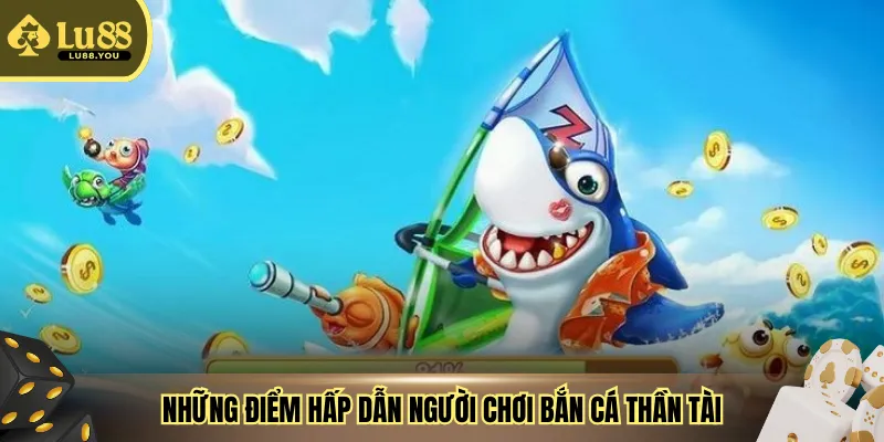Những điểm hấp dẫn người chơi bắn cá thần tài