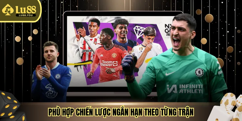 Phù hợp chiến lược ngắn hạn theo từng trận